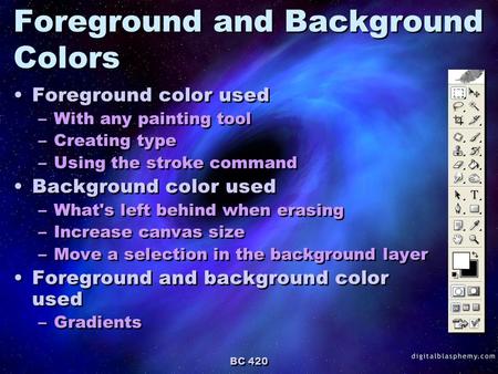 BC 420 Foreground and Background Colors Foreground color used –With any painting tool –Creating type –Using the stroke command Background color used –What's.