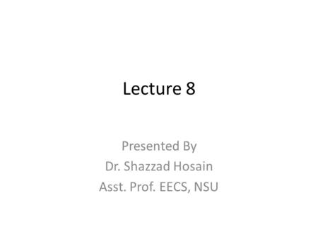 Lecture 8 Presented By Dr. Shazzad Hosain Asst. Prof. EECS, NSU.