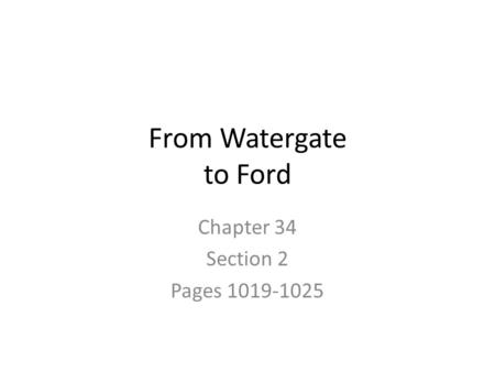 From Watergate to Ford Chapter 34 Section 2 Pages 1019-1025.