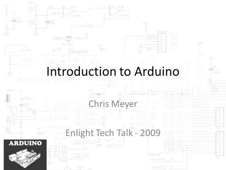 Introduction to Arduino Chris Meyer Enlight Tech Talk - 2009