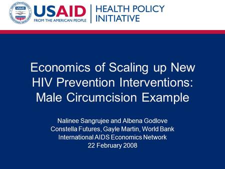 Economics of Scaling up New HIV Prevention Interventions: Male Circumcision Example Nalinee Sangrujee and Albena Godlove Constella Futures, Gayle Martin,
