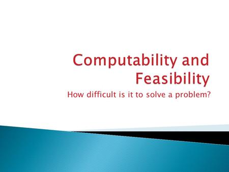 How difficult is it to solve a problem?. Computability and Feasibility  Can a specific problem be solved by computation?  If so, can a suitably efficient.