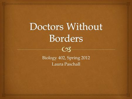 Biology 402, Spring 2012 Laura Paschall.  Doctors Without Borders