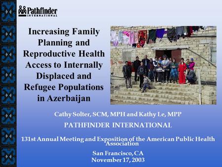 Cathy Solter, SCM, MPH and Kathy Le, MPP PATHFINDER INTERNATIONAL 131st Annual Meeting and Exposition of the American Public Health Association San Francisco,
