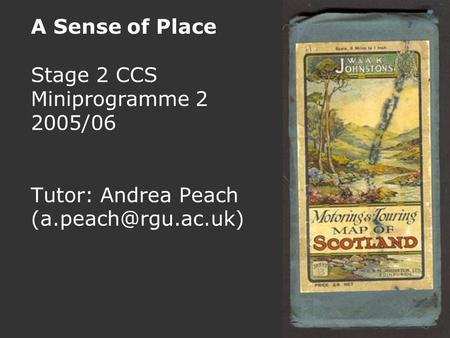 A Sense of Place Stage 2 CCS Miniprogramme 2 2005/06 Tutor: Andrea Peach