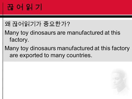 끊 어 읽 기끊 어 읽 기 왜 끊어읽기가 중요한가 ? Many toy dinosaurs are manufactured at this factory. Many toy dinosaurs manufactured at this factory are exported to many.