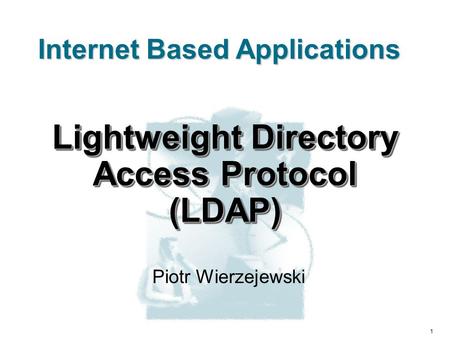 1 Internet Based Applications Lightweight Directory Access Protocol (LDAP) Piotr Wierzejewski.