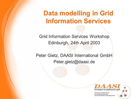 Data modelling in Grid Information Services Grid Information Services Workshop Edinburgh, 24th April 2003 Peter Gietz, DAASI International GmbH