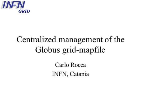 GRID Centralized management of the Globus grid-mapfile Carlo Rocca INFN, Catania.