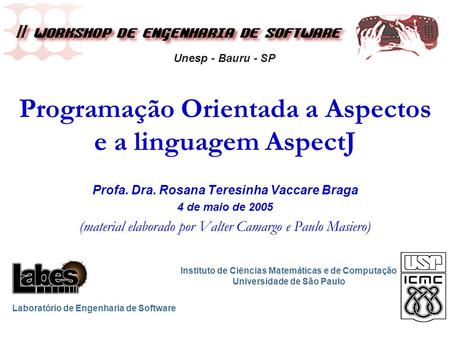 Programação Orientada a Aspectos e a linguagem AspectJ Profa. Dra. Rosana Teresinha Vaccare Braga 4 de maio de 2005 (material elaborado por Valter Camargo.