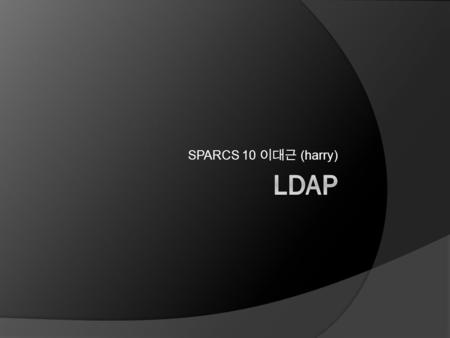SPARCS 10 이대근 (harry). Contents  Directory Service  What is LDAP?  Installation  Configuration  ldap-utils  User authentication with LDAP.