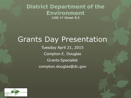 District Department of the Environment 1200 1 st Street N.E Grants Day Presentation Tuesday April 21, 2015 Compton E. Douglas Grants Specialist
