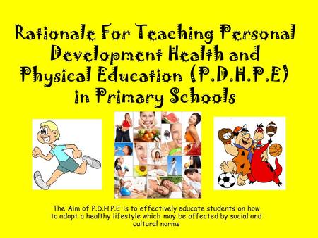 Rationale For Teaching Personal Development Health and Physical Education (P.D.H.P.E) in Primary Schools The Aim of P.D.H.P.E is to effectively educate.