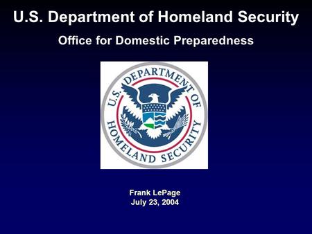 U.S. Department of Homeland Security Office for Domestic Preparedness Frank LePage July 23, 2004.