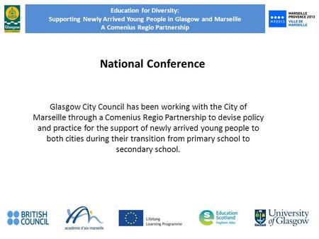 Education for Diversity: Supporting Newly Arrived Young People in Glasgow and Marseille A Comenius Regio Partnership National Conference Glasgow City Council.