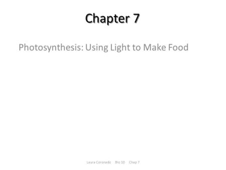 Chapter 7 Photosynthesis: Using Light to Make Food Laura Coronado Bio 10 Chap 7.
