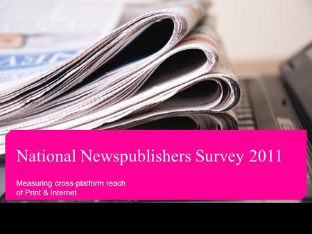 National Newspublishers Survey 2011 Measuring cross-platform reach of Print & Internet.