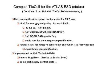 Compact TileCell for the ATLAS ESD (status) ( Continued from 29/09/04 TileCal Software meeting )  The compactification option implemented for TILE use: