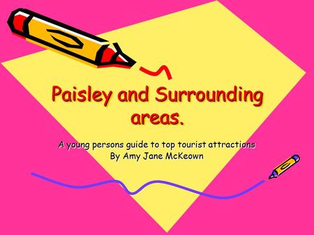 Paisley and Surrounding areas. A young persons guide to top tourist attractions By Amy Jane McKeown.