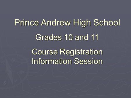Prince Andrew High School Grades 10 and 11 Course Registration Information Session Prince Andrew High School Grades 10 and 11 Course Registration Information.