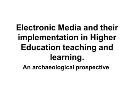 Electronic Media and their implementation in Higher Education teaching and learning. An archaeological prospective.