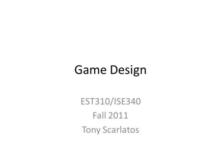 Game Design EST310/ISE340 Fall 2011 Tony Scarlatos.