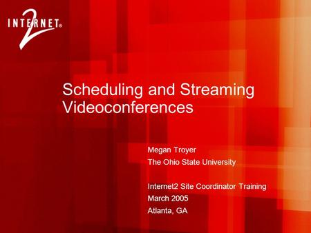 Scheduling and Streaming Videoconferences Megan Troyer The Ohio State University Internet2 Site Coordinator Training March 2005 Atlanta, GA.
