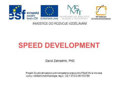 SPEED DEVELOPMENT David Zahradník, PhD. Projekt: Zvyšování jazykových kompetencí pracovníků FSpS MU a inovace výuky v oblasti kinantropologie, reg.č.: