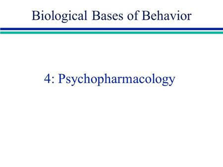 4: Psychopharmacology Biological Bases of Behavior.
