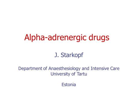 Alpha-adrenergic drugs J. Starkopf Department of Anaesthesiology and Intensive Care University of Tartu Estonia.