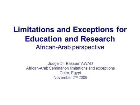 Limitations and Exceptions for Education and Research African-Arab perspective Judge Dr. Bassem AWAD African-Arab Seminar on limitations and exceptions.
