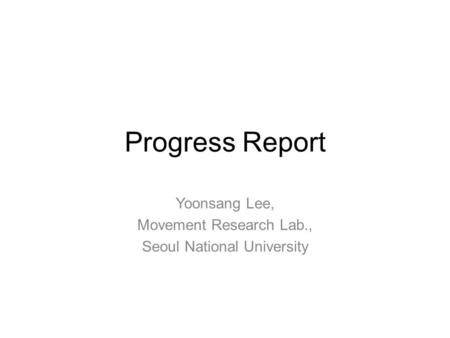 Progress Report Yoonsang Lee, Movement Research Lab., Seoul National University.