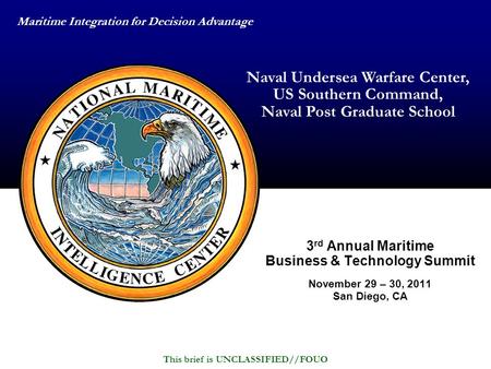 Maritime Integration for Decision Advantage This brief is UNCLASSIFIED//FOUO Naval Undersea Warfare Center, US Southern Command, Naval Post Graduate School.