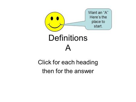 Definitions A Click for each heading then for the answer Want an “A” Here’s the place to start.