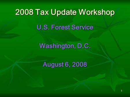 1 2008 Tax Update Workshop U.S. Forest Service Washington, D.C. August 6, 2008.