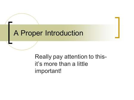 A Proper Introduction Really pay attention to this- it’s more than a little important!