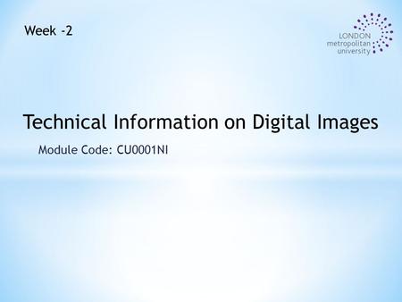 Module Code: CU0001NI Technical Information on Digital Images Week -2.