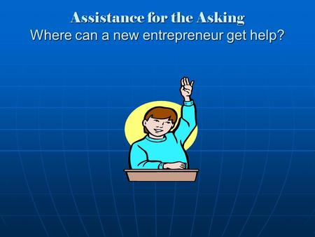 Assistance for the Asking Where can a new entrepreneur get help?