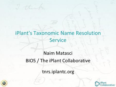 IPlant's Taxonomic Name Resolution Service Naim Matasci BIO5 / The iPlant Collaborative tnrs.iplantc.org.