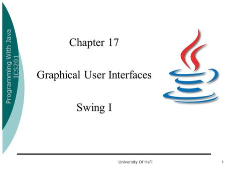 Programming With Java ICS201 University Of Ha’il1 Chapter 17 Graphical User Interfaces Swing I.