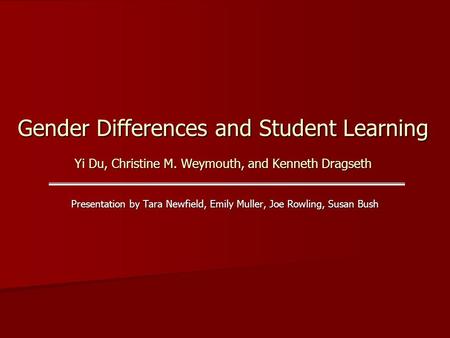 Gender Differences and Student Learning Yi Du, Christine M. Weymouth, and Kenneth Dragseth Presentation by Tara Newfield, Emily Muller, Joe Rowling, Susan.