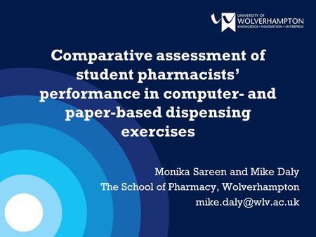Comparative assessment of student pharmacists’ performance in computer- and paper-based dispensing exercises Monika Sareen and Mike Daly The School of.