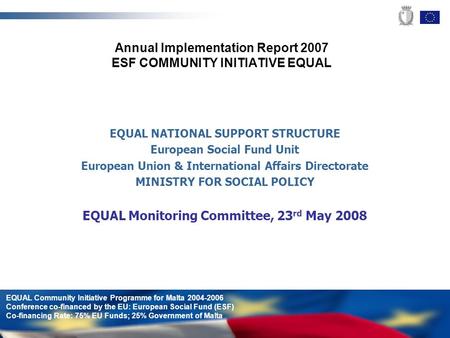 EQUAL Community Initiative Programme for Malta 2004-2006 Conference co-financed by the EU: European Social Fund (ESF) Co-financing Rate: 75% EU Funds;