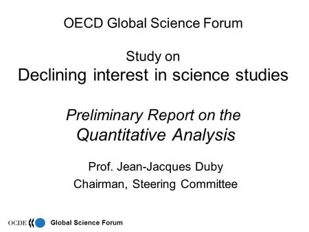 Global Science Forum OECD Global Science Forum Study on Declining interest in science studies Preliminary Report on the Quantitative Analysis Prof. Jean-Jacques.