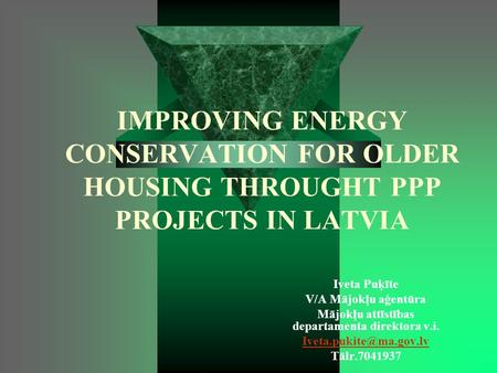 IMPROVING ENERGY CONSERVATION FOR OLDER HOUSING THROUGHT PPP PROJECTS IN LATVIA Iveta Puķīte V/A Mājokļu aģentūra Mājokļu attīstības departamenta direktora.