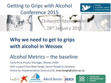 Alcohol Metrics – the baseline Cathy Rule, Project Manager, Wessex AHSN With support from Brad Keogh, Senior Research Assistant, Centre for Implementation.