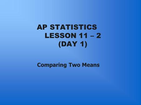 AP STATISTICS LESSON 11 – 2 (DAY 1) Comparing Two Means.