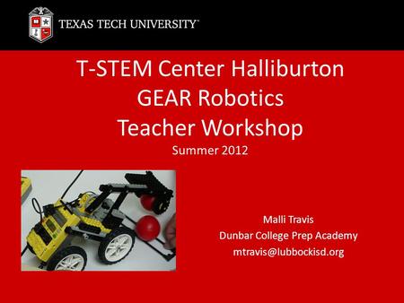 T-STEM Center Halliburton GEAR Robotics Teacher Workshop Summer 2012 Malli Travis Dunbar College Prep Academy