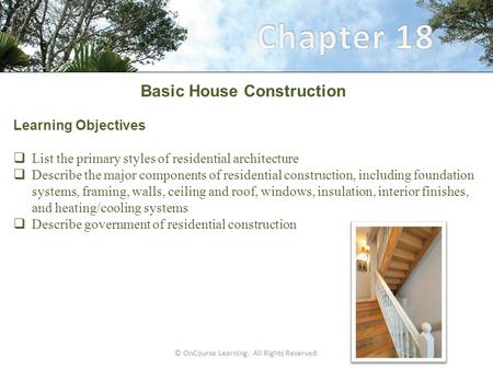 © OnCourse Learning. All Rights Reserved. Basic House Construction Learning Objectives  List the primary styles of residential architecture  Describe.