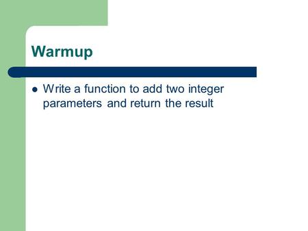 Warmup Write a function to add two integer parameters and return the result.